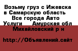 Возьму груз с Ижевска в Самарскую область. - Все города Авто » Услуги   . Амурская обл.,Михайловский р-н